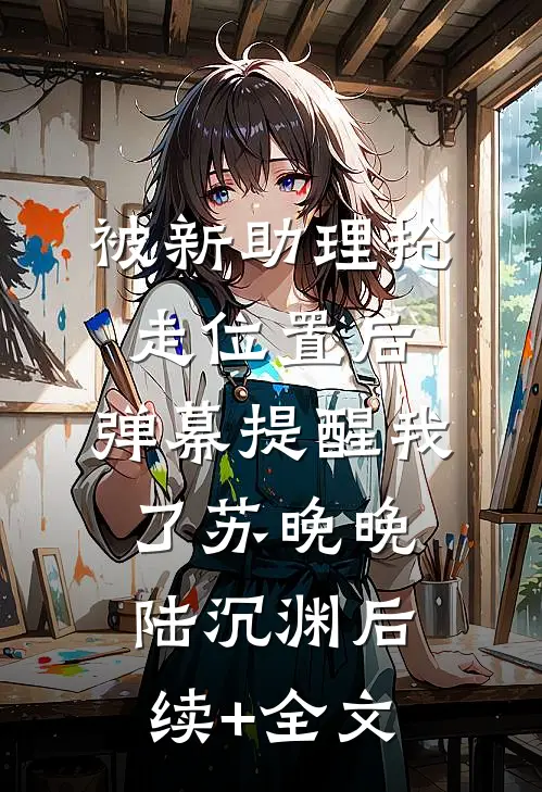 被新助理抢走位置后，弹幕提醒我了苏晚晚陆沉渊后续+全文