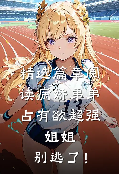 精选篇章阅读病娇弟弟占有欲超强：姐姐，别逃了！