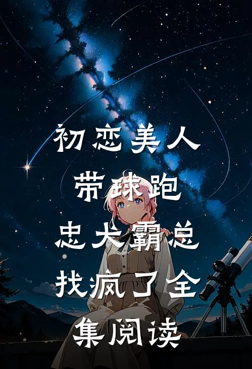 初恋美人带球跑，忠犬霸总找疯了全集阅读