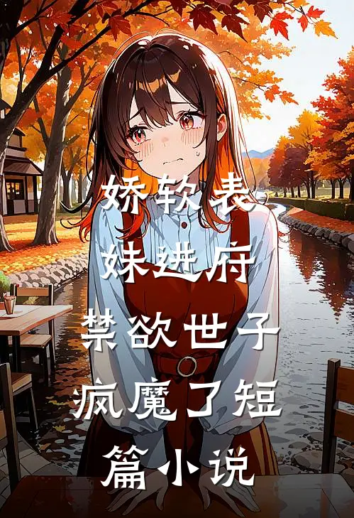 娇软表妹进府：禁欲世子疯魔了短篇小说