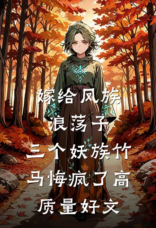 嫁给凤族浪荡子，三个妖族竹马悔疯了高质量好文