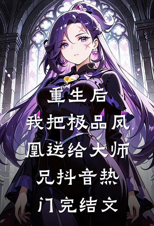 重生后，我把极品凤凰送给大师兄抖音热门完结文