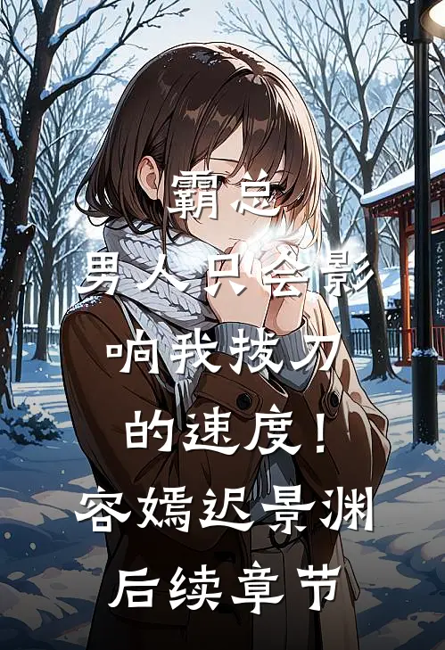 霸总，男人只会影响我拔刀的速度！容嫣迟景渊后续章节