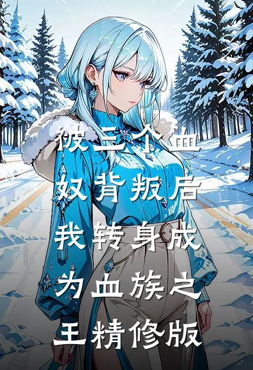 被三个血奴背叛后，我转身成为血族之王精修版