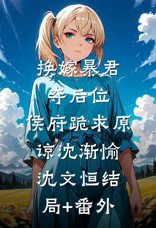 换嫁暴君夺后位，侯府跪求原谅沈渐愉沈文恒结局+番外