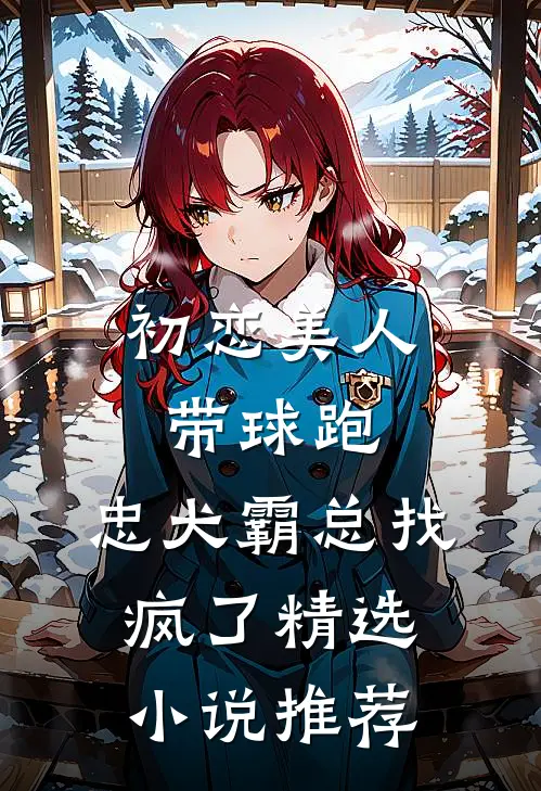 初恋美人带球跑，忠犬霸总找疯了精选小说推荐