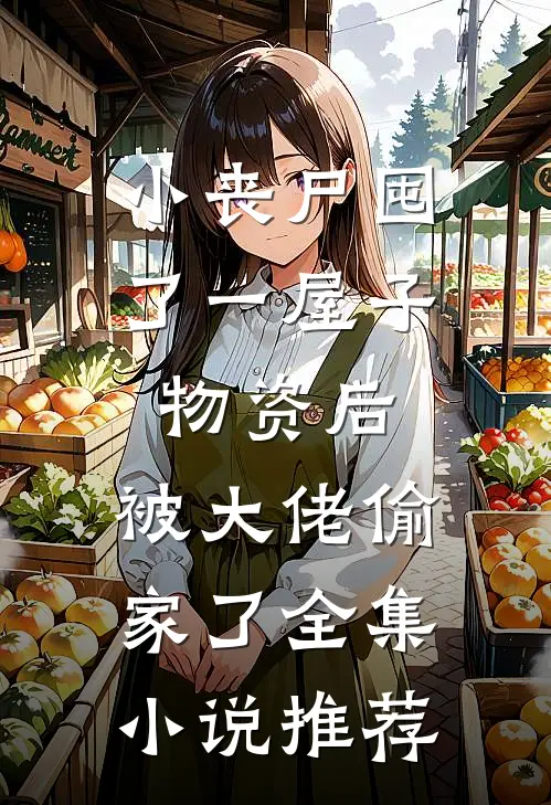 小丧尸囤了一屋子物资后，被大佬偷家了全集小说推荐