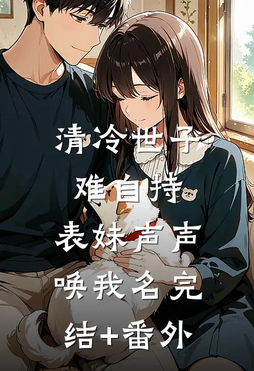 清冷世子难自持，表妹声声唤我名完结+番外