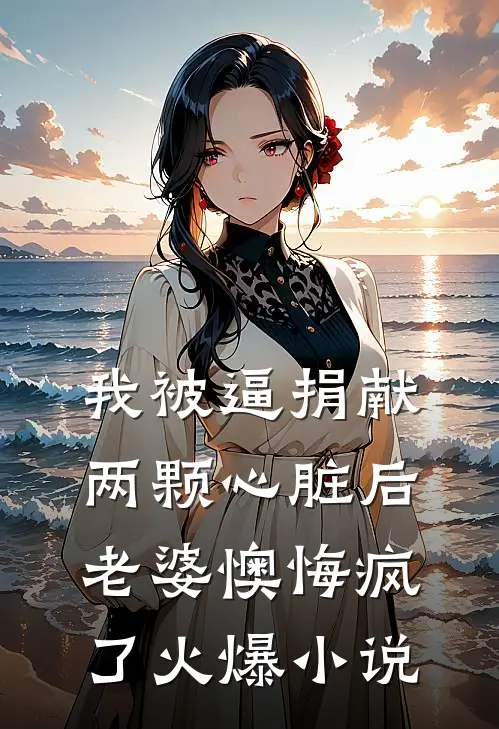 我被逼捐献两颗心脏后，老婆懊悔疯了火爆小说