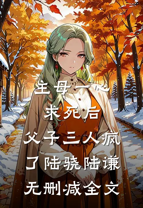 主母一心求死后，父子三人疯了陆骁陆谦无删减全文