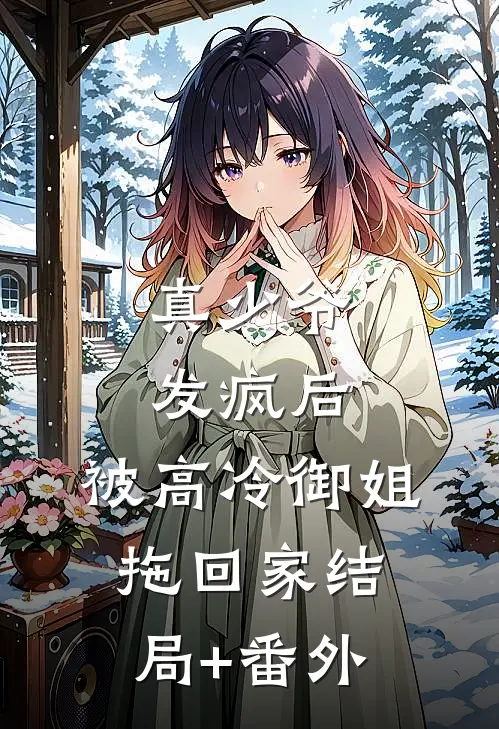 真少爷发疯后，被高冷御姐拖回家结局+番外