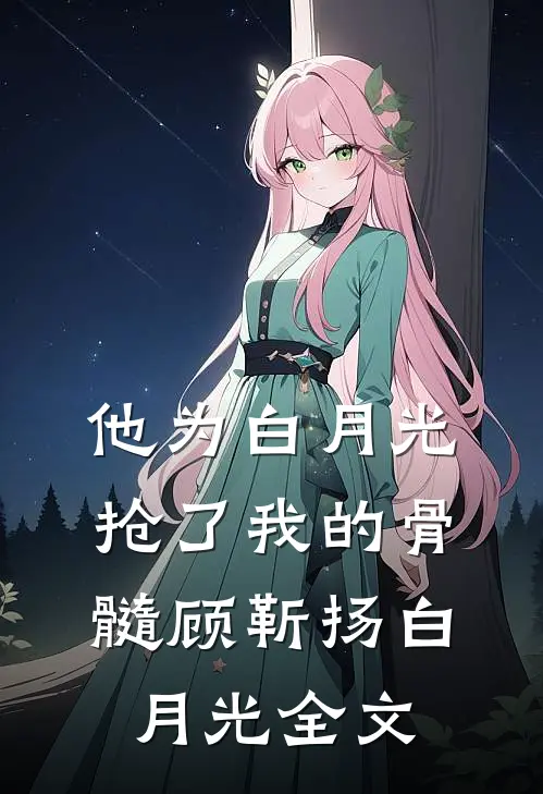 他为白月光抢了我的骨髓顾靳扬白月光全文