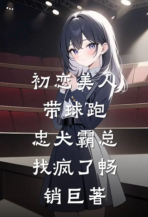 初恋美人带球跑，忠犬霸总找疯了畅销巨著