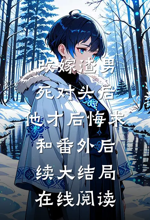改嫁渣男死对头后，他才后悔求和番外后续大结局在线阅读