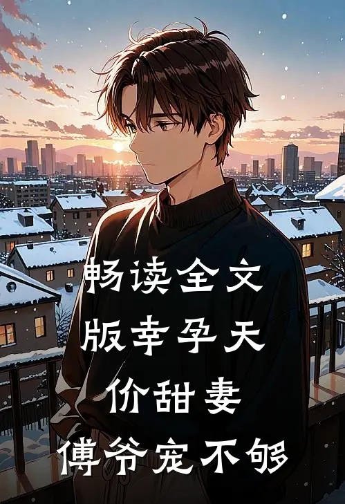 畅读全文版幸孕天价甜妻：傅爷宠不够