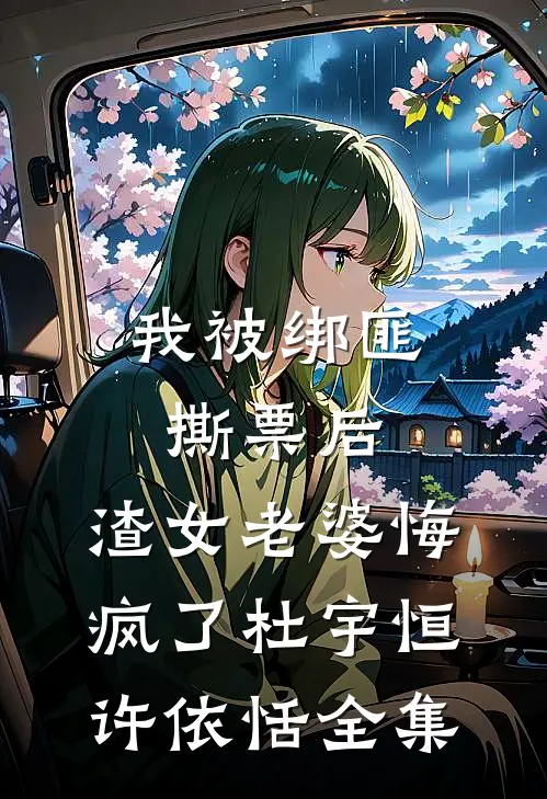 我被绑匪撕票后，渣女老婆悔疯了杜宇恒许依恬 全集