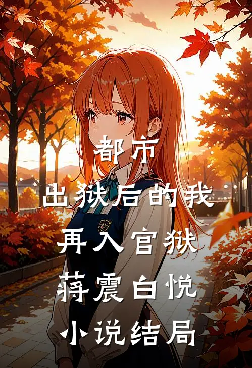 都市：出狱后的我再入官狱蒋震白悦小说结局