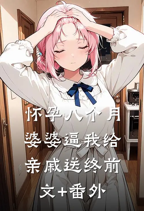 怀孕八个月，婆婆逼我给亲戚送终前文+番外