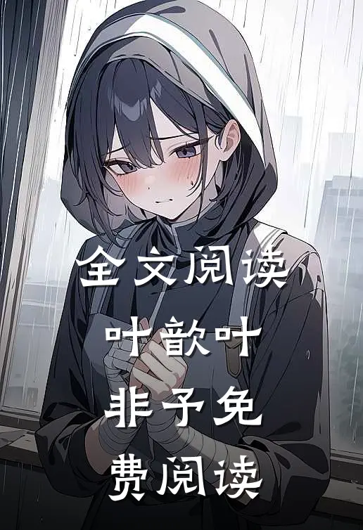 全文阅读叶歆叶非予免费阅读无弹窗