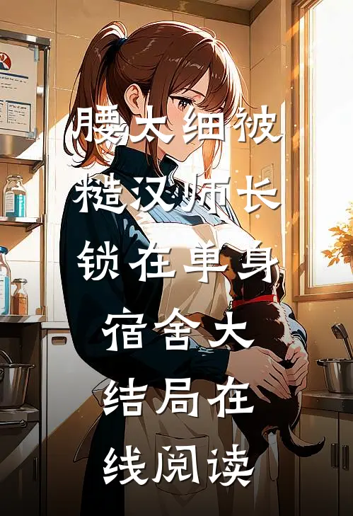 腰太细被糙汉师长锁在单身宿舍大结局在线阅读