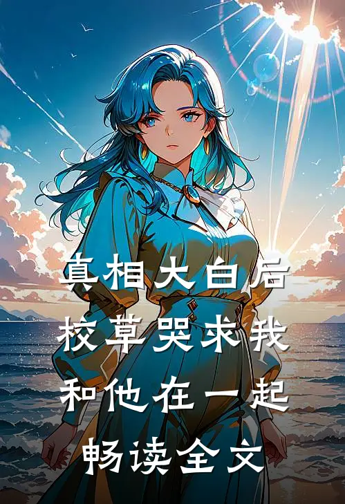 真相大白后,校草哭求我和他在一起畅读全文