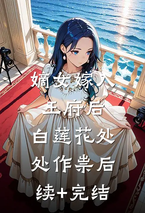 嫡女嫁入王府后，白莲花处处作祟后续+完结