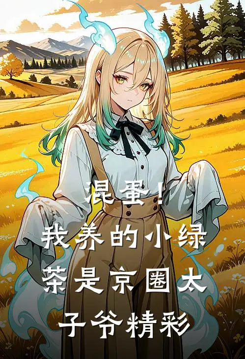 混蛋！我养的小绿茶是京圈太子爷精彩