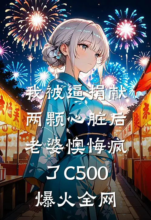 我被逼捐献两颗心脏后，老婆懊悔疯了C500爆火全网