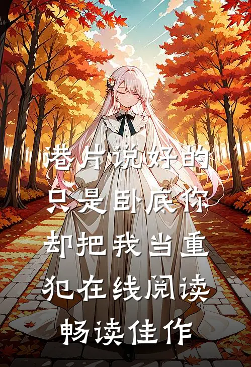 港片说好的只是卧底你却把我当重犯在线阅读畅读佳作