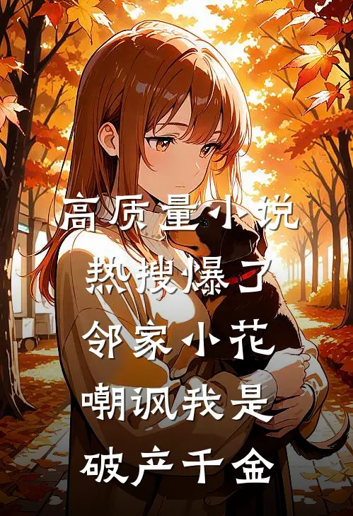 高质量小说热搜爆了，邻家小花嘲讽我是破产千金
