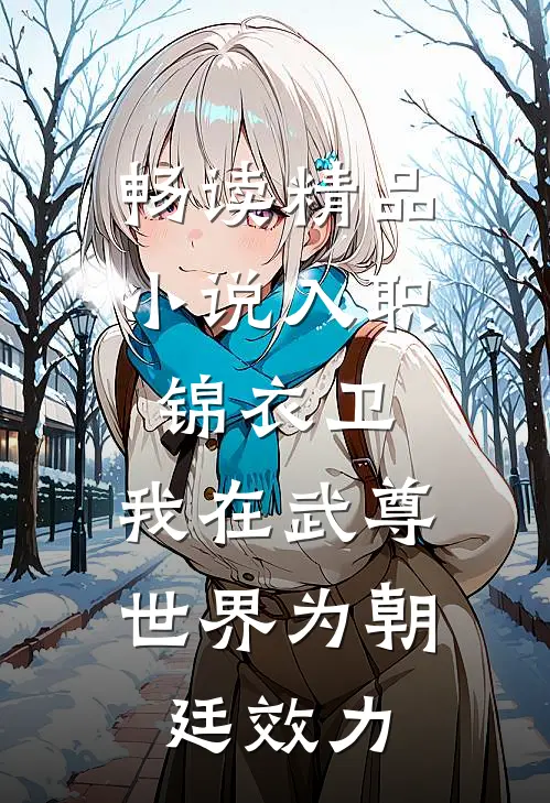畅读精品小说入职锦衣卫，我在武尊世界为朝廷效力