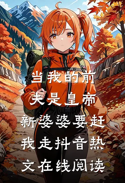 当我的前夫是皇帝,新婆婆要赶我走抖音热文在线阅读