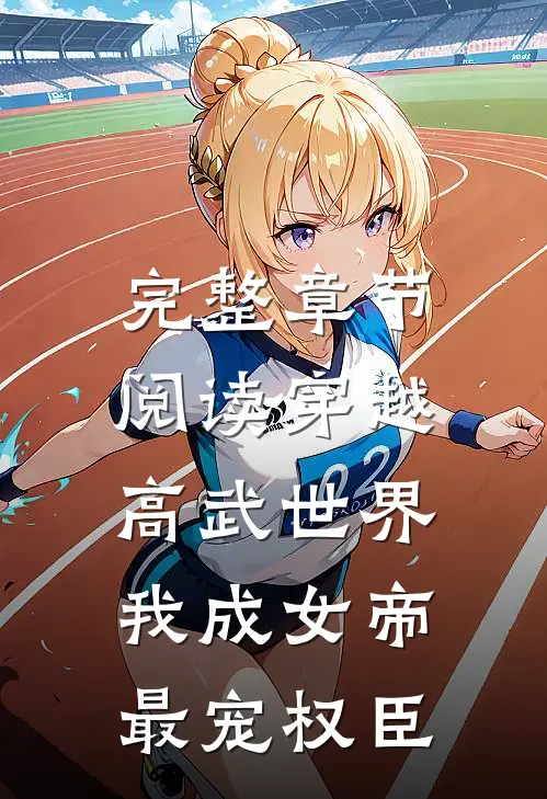 完整章节阅读穿越高武世界，我成女帝最宠权臣