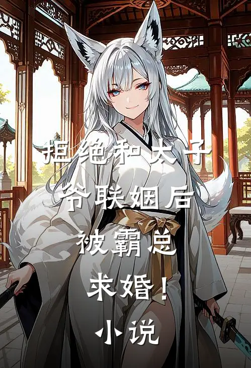 拒绝和太子爷联姻后，被霸总求婚！小说