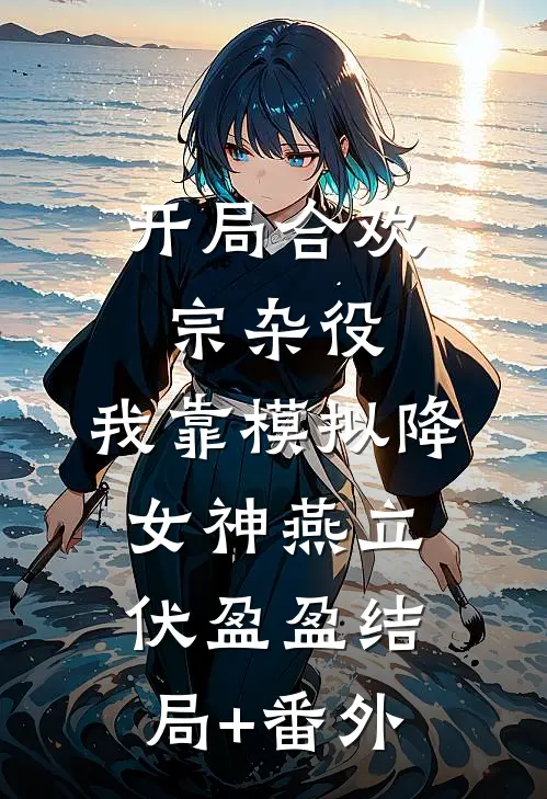 开局合欢宗杂役，我靠模拟降女神燕立伏盈盈结局+番外