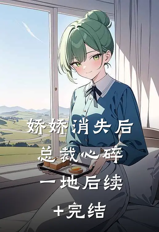 娇娇消失后，总裁心碎一地后续+完结