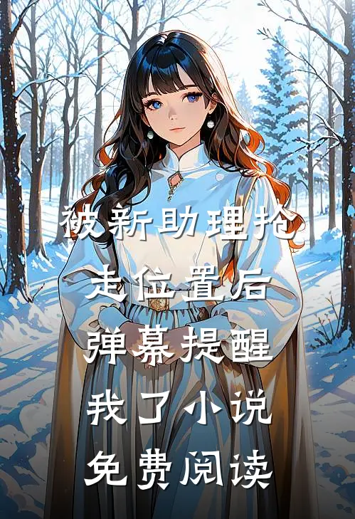 被新助理抢走位置后，弹幕提醒我了小说免费阅读