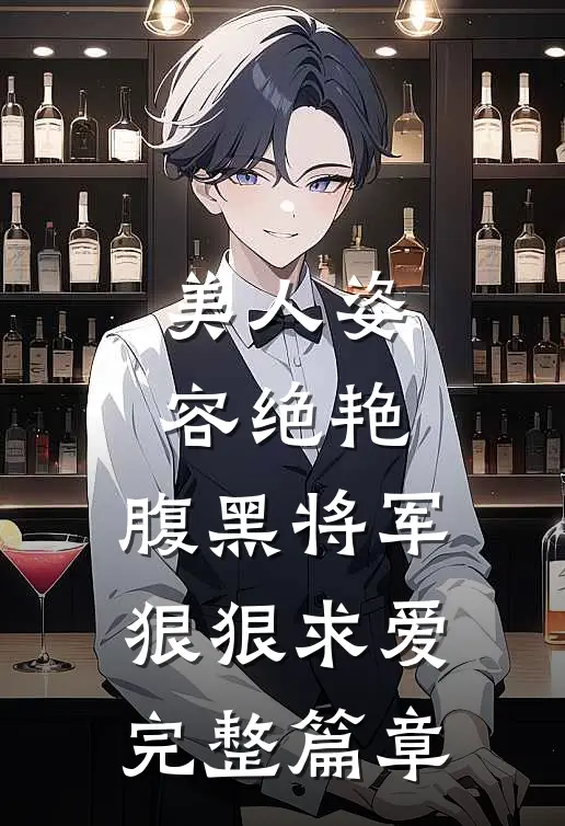 美人姿容绝艳,腹黑将军狠狠求爱完整篇章阅读