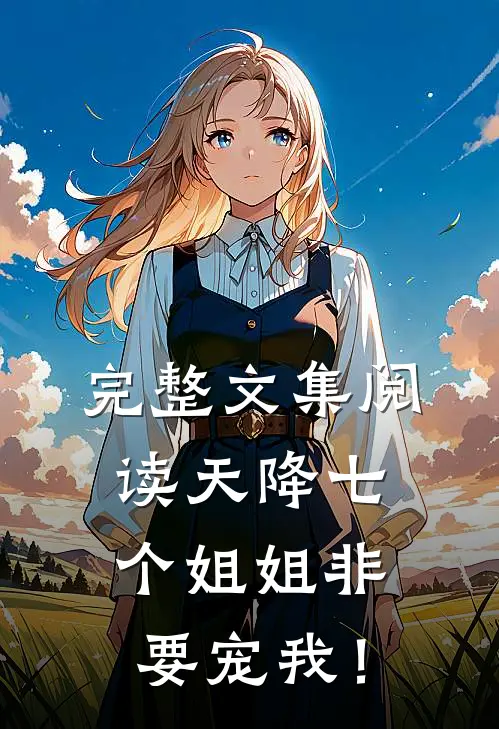 完整文集阅读天降七个姐姐非要宠我！