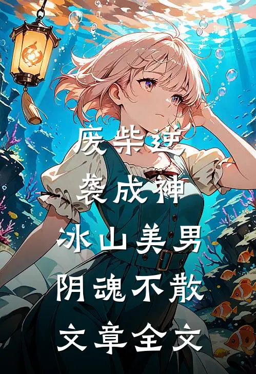 废柴逆袭成神，冰山美男阴魂不散文章全文