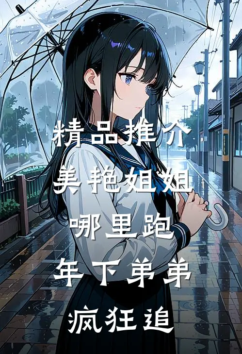 精品推介美艳姐姐哪里跑，年下弟弟疯狂追