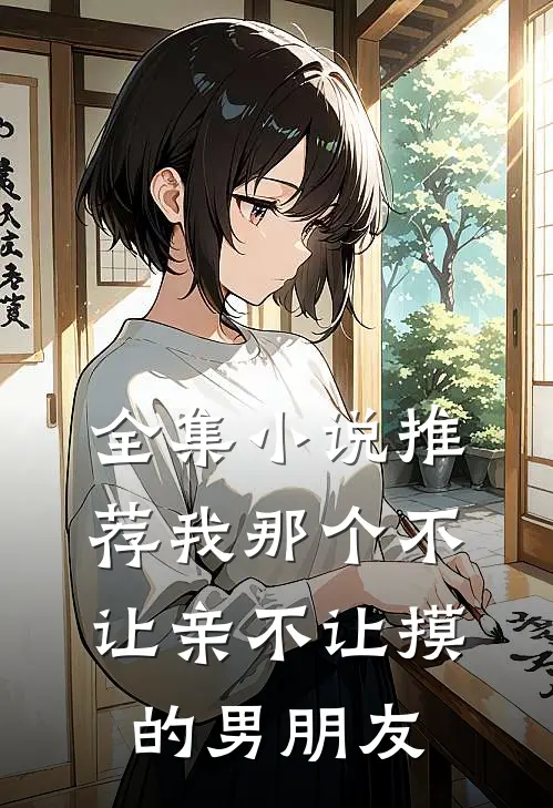 全集小说推荐我那个不让亲不让摸的男朋友
