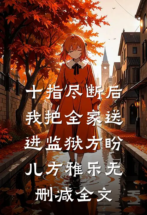 十指尽断后，我把全家送进监狱方盼儿方雅乐无删减全文