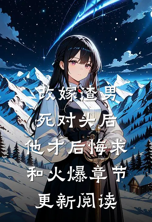 改嫁渣男死对头后,他才后悔求和火爆章节更新阅读