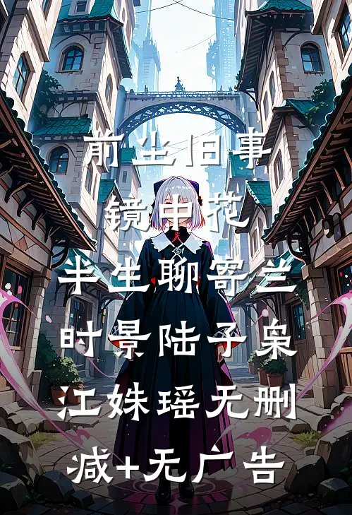 前尘旧事镜中花，半生聊寄兰时景陆子枭江姝瑶无删减+无广告