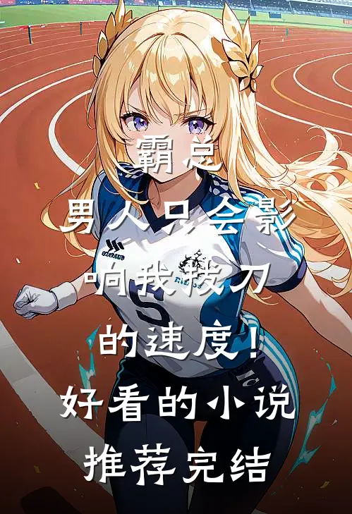 霸总，男人只会影响我拔刀的速度！好看的小说推荐完结