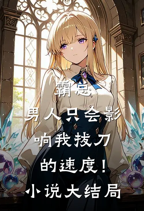 霸总，男人只会影响我拔刀的速度！小说大结局