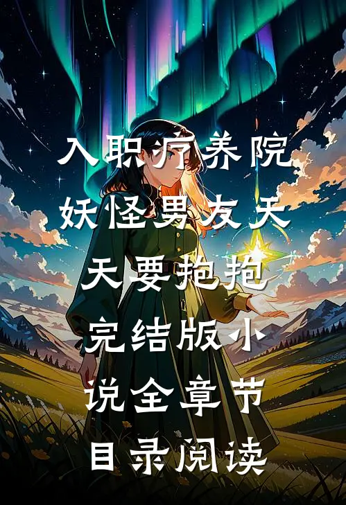入职疗养院，妖怪男友天天要抱抱完结版小说全章节目录阅读