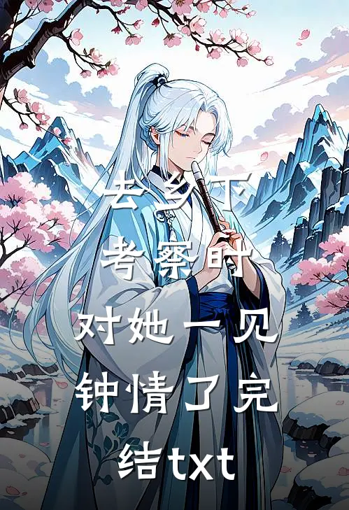 去乡下考察时，对她一见钟情了完结txt