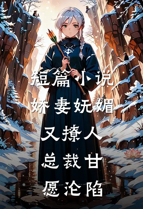 短篇小说娇妻妩媚又撩人，总裁甘愿沦陷